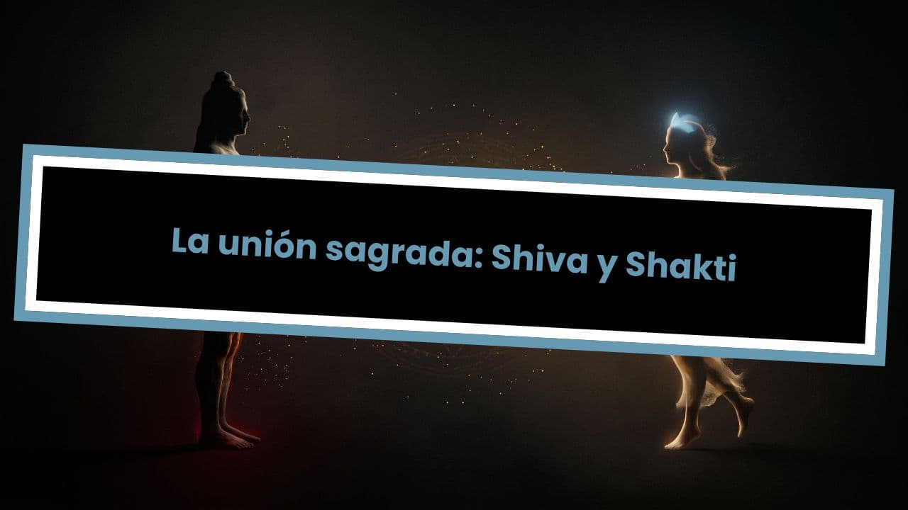 La unión sagrada: Shiva y Shakti